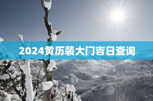 2025黄历装大门吉日查询