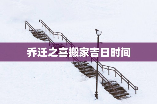乔迁之喜搬家吉日时间