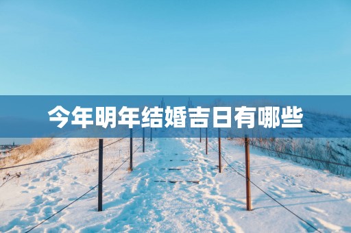 今年明年结婚吉日有哪些