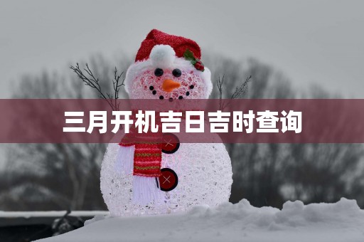 三月开机吉日吉时查询