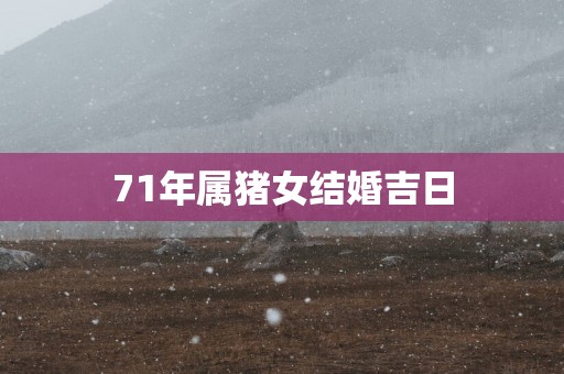 71年属猪女结婚吉日