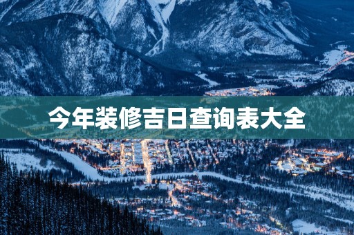 今年装修吉日查询表大全