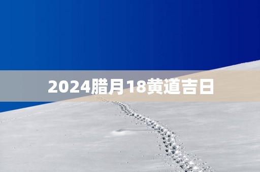 2025腊月18黄道吉日