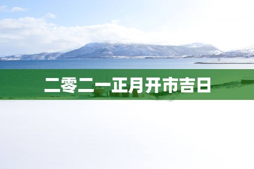 二零二一正月开市吉日