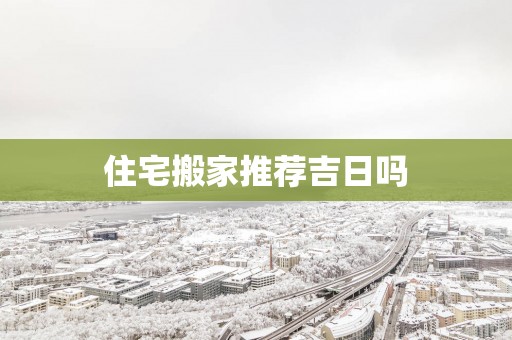 住宅搬家推荐吉日吗