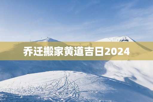 乔迁搬家黄道吉日2025