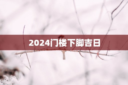 2025门楼下脚吉日