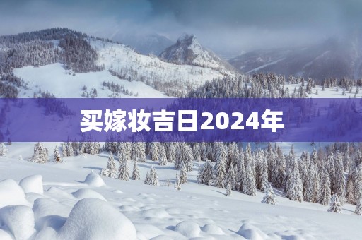 买嫁妆吉日2025年