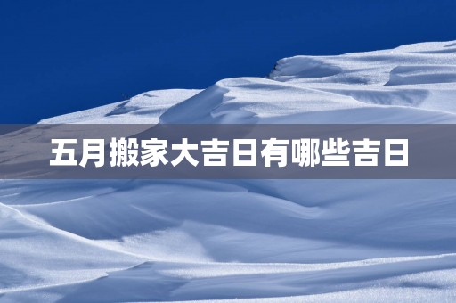 五月搬家大吉日有哪些吉日
