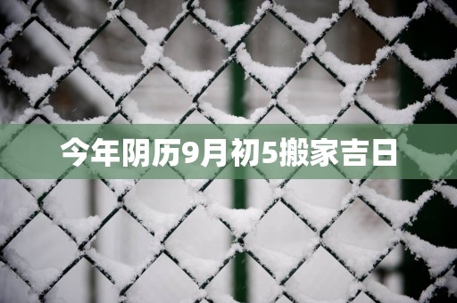 今年阴历9月初5搬家吉日