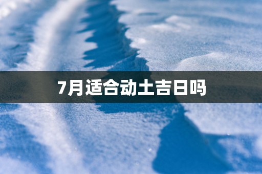 7月适合动土吉日吗