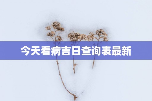 今天看病吉日查询表最新