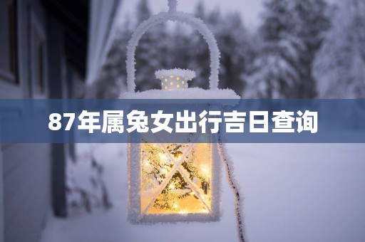 87年属兔女出行吉日查询