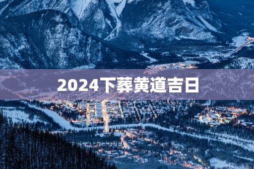 2025下葬黄道吉日