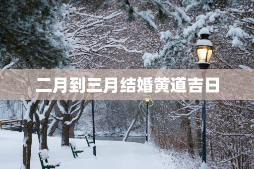 二月到三月结婚黄道吉日