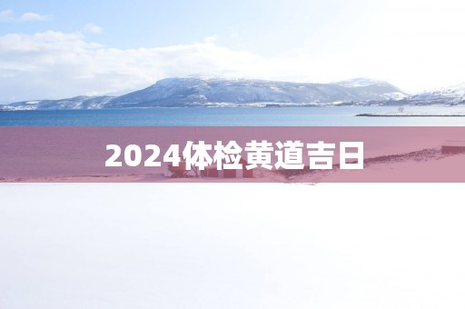2025体检黄道吉日