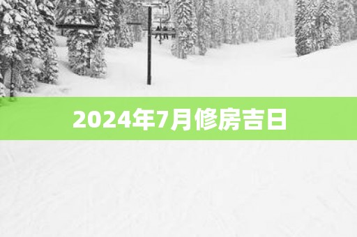 2025年7月修房吉日