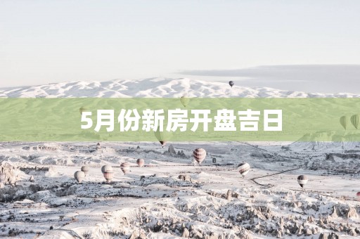 5月份新房开盘吉日