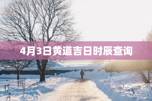 4月3日黄道吉日时辰查询