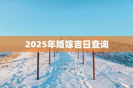 2025年婚嫁吉日查询