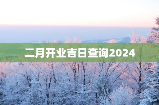 二月开业吉日查询2025
