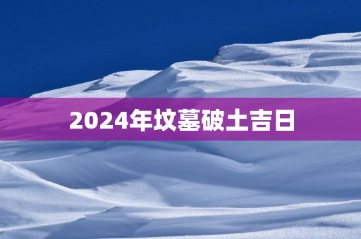 2025年坟墓破土吉日