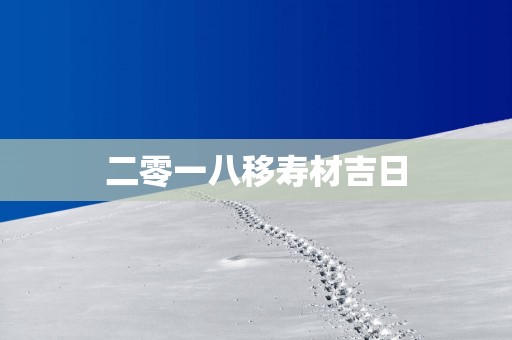 二零一八移寿材吉日