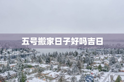 五号搬家日子好吗吉日