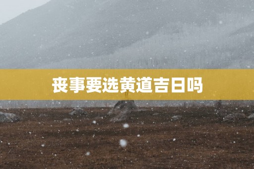 丧事要选黄道吉日吗
