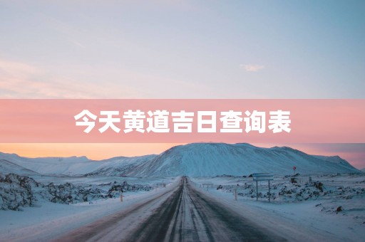 今天黄道吉日查询表