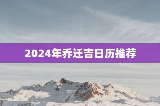 2025年乔迁吉日历推荐