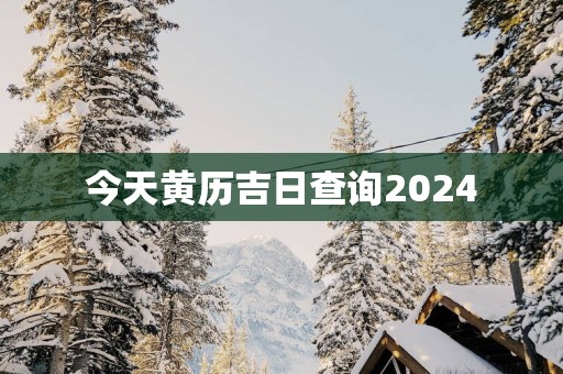 今天黄历吉日查询2025