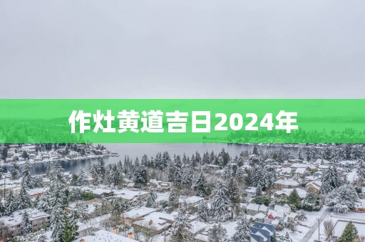 作灶黄道吉日2025年