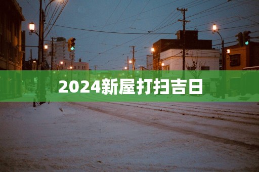 2025新屋打扫吉日