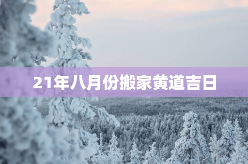 21年八月份搬家黄道吉日