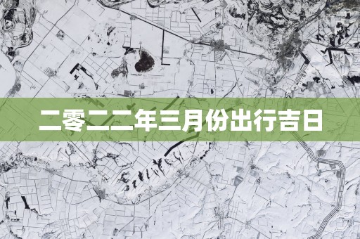 二零二二年三月份出行吉日