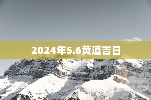 2025年5.6黄道吉日