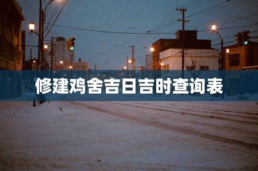 修建鸡舍吉日吉时查询表