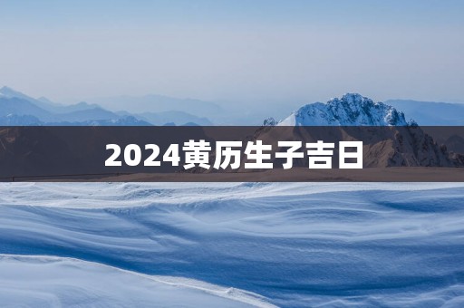 2025黄历生子吉日