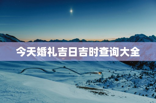 今天婚礼吉日吉时查询大全