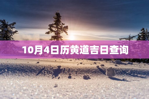 10月4日历黄道吉日查询