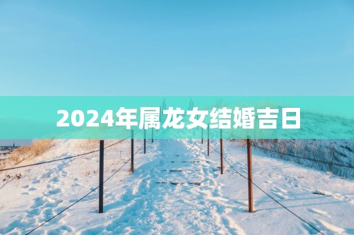 2025年属龙女结婚吉日
