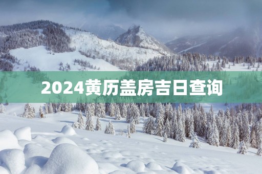 2025黄历盖房吉日查询