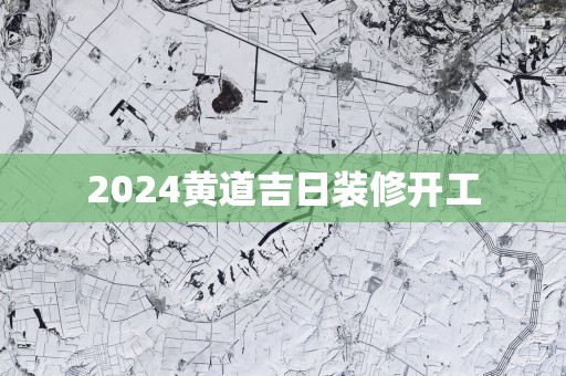 2025黄道吉日装修开工