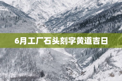 6月工厂石头刻字黄道吉日