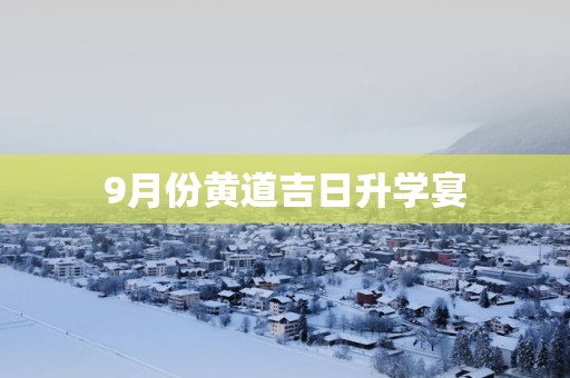 9月份黄道吉日升学宴