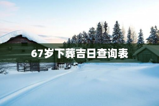 67岁下葬吉日查询表