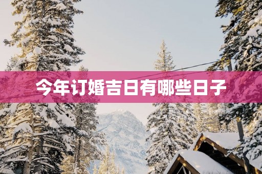 今年订婚吉日有哪些日子