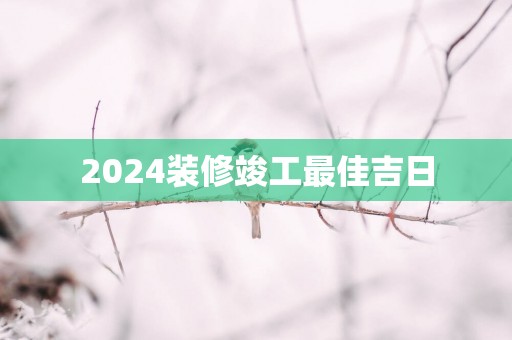 2025装修竣工最佳吉日