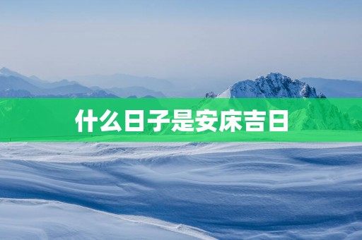 什么日子是安床吉日